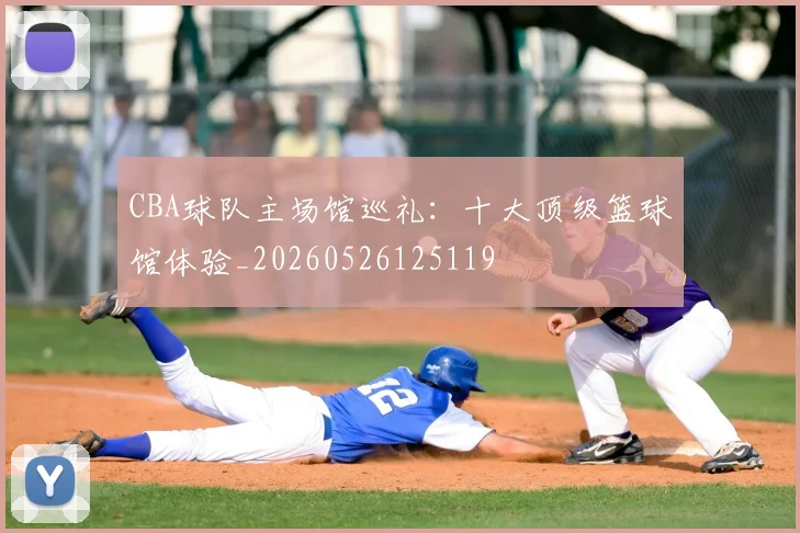 CBA球队主场馆巡礼：十大顶级篮球馆体验_20260526125119
