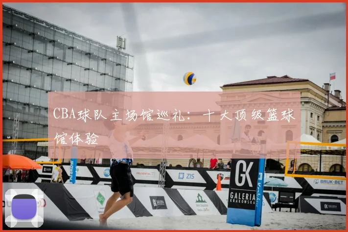 CBA球队主场馆巡礼:十大顶级篮球馆体验