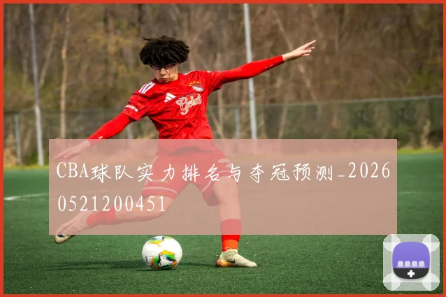 CBA球队实力排名与夺冠预测_20260521200451